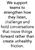 We support teams to strengthen how they listen, challenge and hold conversations that move things forward rather than...