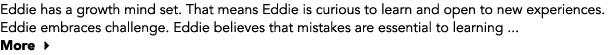 Eddie has a growth mind set. That means Eddie is curious to learn and open to new experiences. Eddie embraces challen...