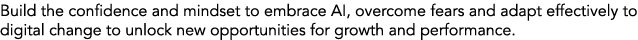 Build the confidence and mindset to embrace AI, overcome fears and adapt effectively to digital change to unlock new ...