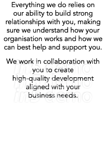 Everything we do relies on our ability to build strong relationships with you, making sure we understand how your org...