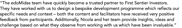 “The edoMidas team have quickly become a trusted partner to First Sentier Investors. They have worked with us to desi...