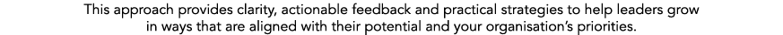 This approach provides clarity, actionable feedback and practical strategies to help leaders grow in ways that are al...